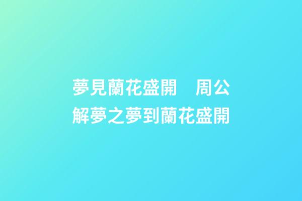 夢見蘭花盛開　周公解夢之夢到蘭花盛開